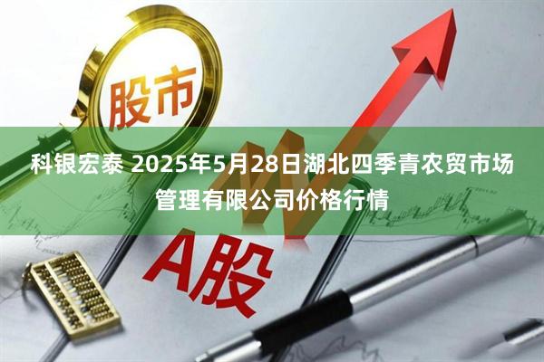 科银宏泰 2025年5月28日湖北四季青农贸市场管理有限公司价格行情