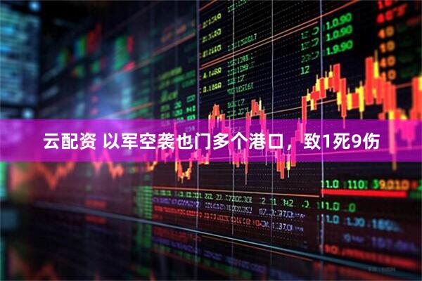云配资 以军空袭也门多个港口，致1死9伤