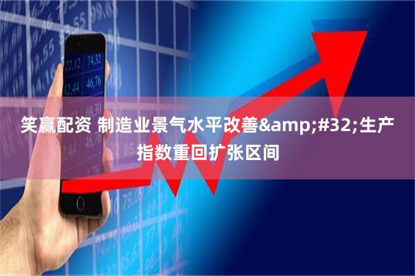 笑赢配资 制造业景气水平改善&#32;生产指数重回扩张区间