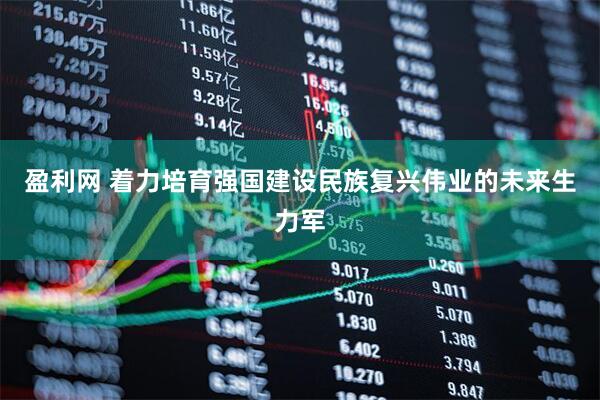 盈利网 着力培育强国建设民族复兴伟业的未来生力军