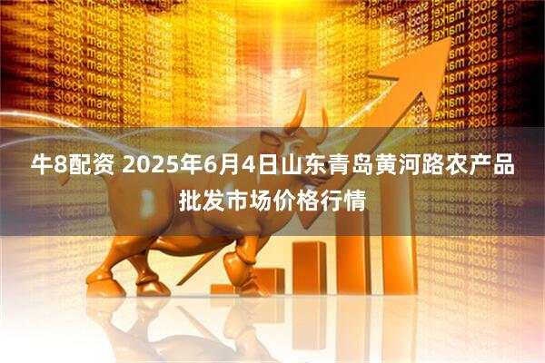 牛8配资 2025年6月4日山东青岛黄河路农产品批发市场价格行情