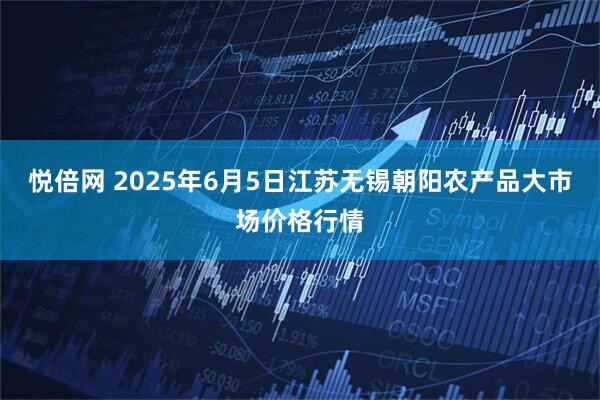 悦倍网 2025年6月5日江苏无锡朝阳农产品大市场价格行情