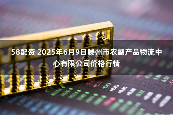 58配资 2025年6月9日滕州市农副产品物流中心有限公司价格行情