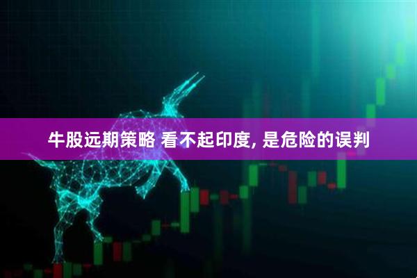 牛股远期策略 看不起印度, 是危险的误判