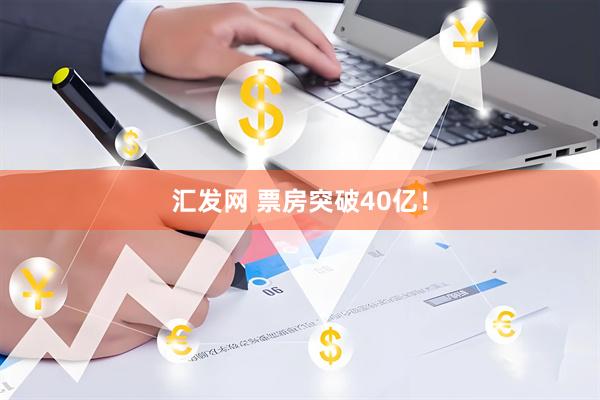 汇发网 票房突破40亿！