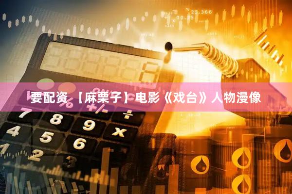 要配资 【麻栗子】电影《戏台》人物漫像