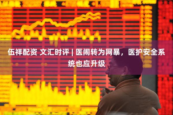 伍祥配资 文汇时评 | 医闹转为网暴，医护安全系统也应升级