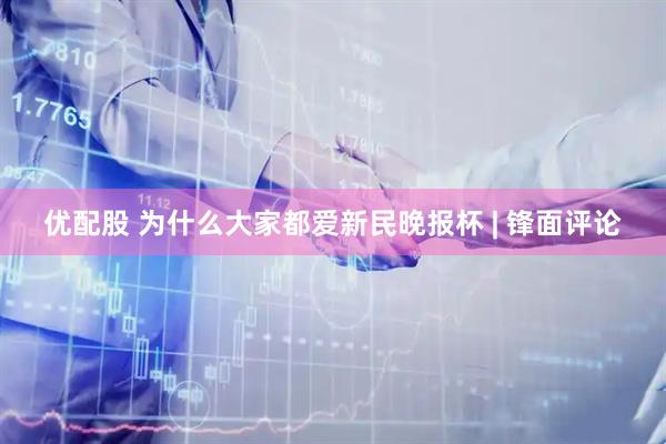 优配股 为什么大家都爱新民晚报杯 | 锋面评论