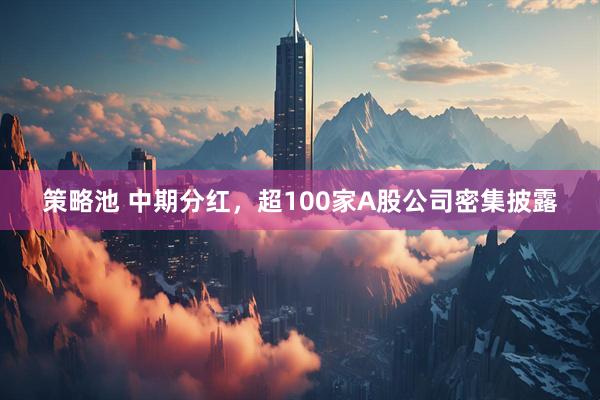 策略池 中期分红，超100家A股公司密集披露