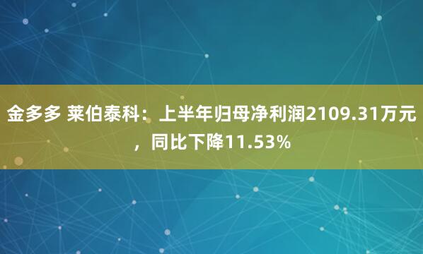 金多多 莱伯泰科：上半年归母净利润2109.31万元，同比下降11.53%