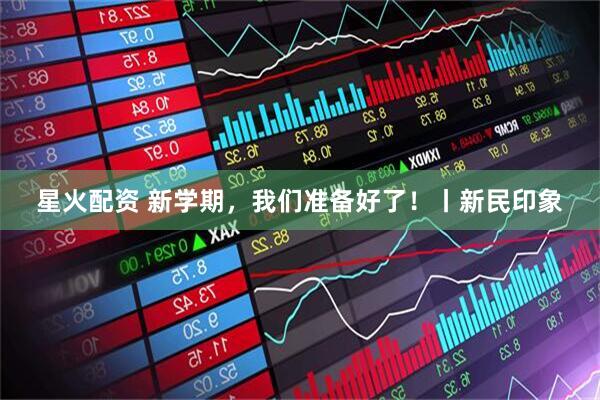 星火配资 新学期，我们准备好了！丨新民印象