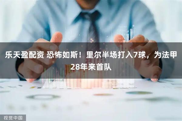 乐天盈配资 恐怖如斯！里尔半场打入7球，为法甲28年来首队