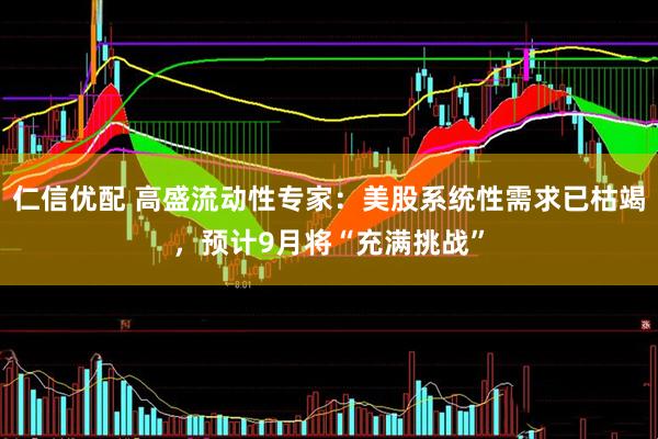 仁信优配 高盛流动性专家：美股系统性需求已枯竭，预计9月将“充满挑战”