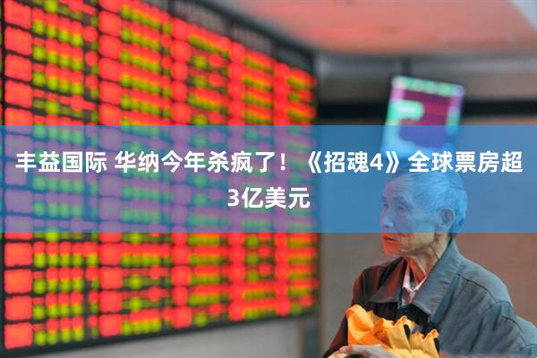 丰益国际 华纳今年杀疯了！《招魂4》全球票房超3亿美元