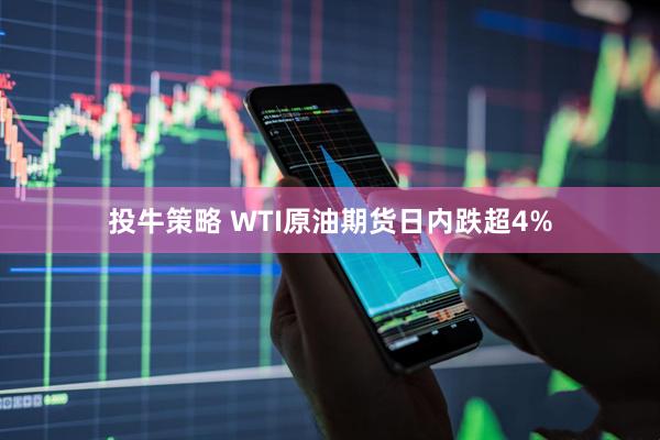 投牛策略 WTI原油期货日内跌超4%