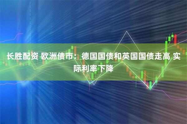 长胜配资 欧洲债市：德国国债和英国国债走高 实际利率下降