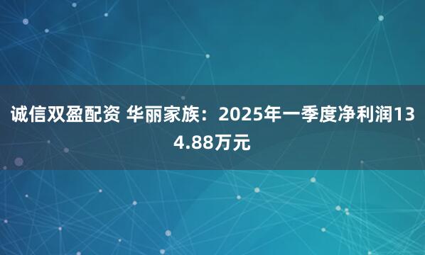 诚信双盈配资 华丽家族：2025年一季度净利润134.88万元