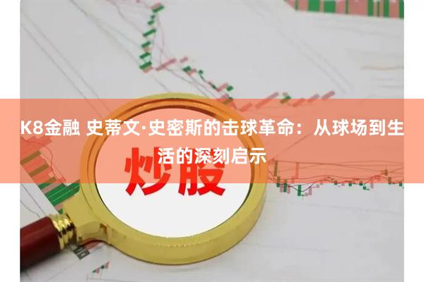 K8金融 史蒂文·史密斯的击球革命：从球场到生活的深刻启示